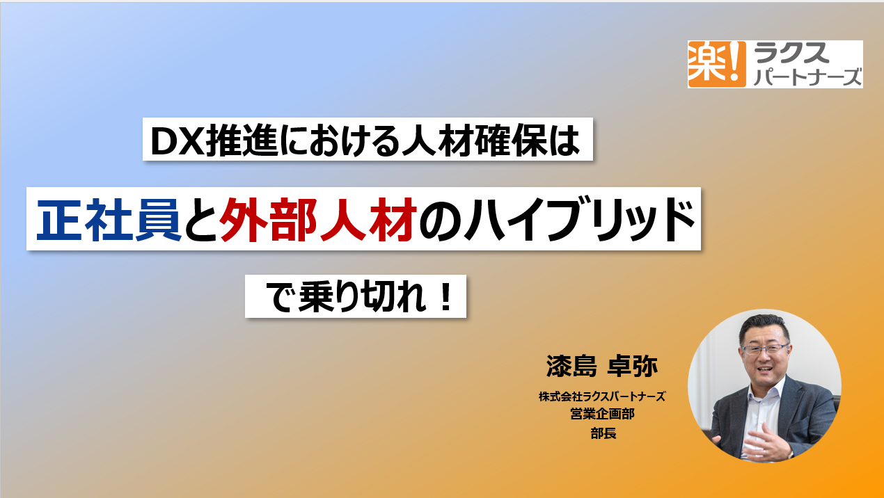 DX推進における人材確保は、正社員と外部人材のハイブリッドで乗り切れ！～ITエンジニア派遣サービスとエンジニア組織マネジメントの成否を分けるポイント～　株式会社ラクスパートナーズ　営業企画部　部長　漆島 卓弥